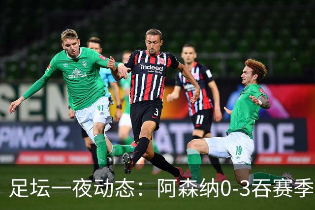 足坛一夜动态：阿森纳0-3吞赛季首败，国米2-2罗马，巴萨3-1复仇